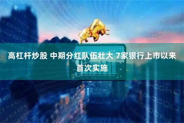 高杠杆炒股 中期分红队伍壮大 7家银行上市以来首次实施