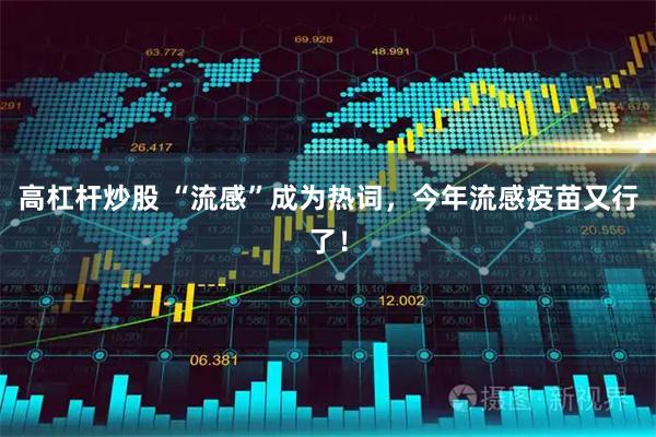 高杠杆炒股 “流感”成为热词，今年流感疫苗又行了！