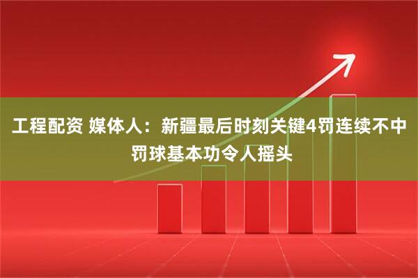 工程配资 媒体人：新疆最后时刻关键4罚连续不中 罚球基本功令人摇头