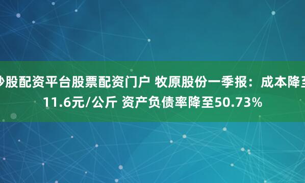 炒股配资平台股票配资门户 牧原股份一季报：成本降至11.6元/公斤 资产负债率降至50.73%
