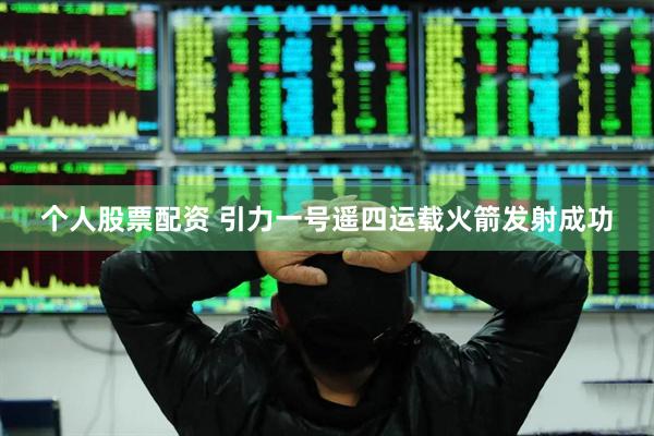个人股票配资 引力一号遥四运载火箭发射成功